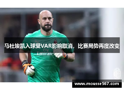 马杜埃凯入球受VAR影响取消,比赛局势再度改变